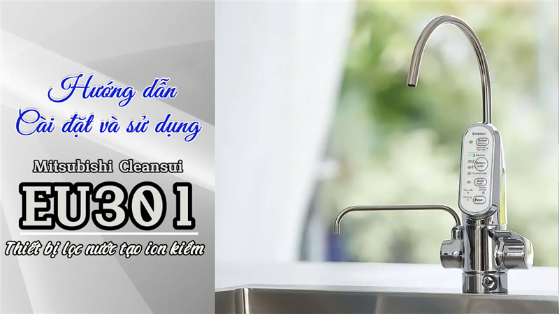 Hướng dẫn cài đặt và sử dụng Cleansui EU301 cho nước sạch an toàn